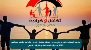 موعد الصرف.. تعرف على جدول صرف معاش تكافل وكرامة لشهر سبتمبر 2025 وطريقة الاستعلام بالرقم القومي